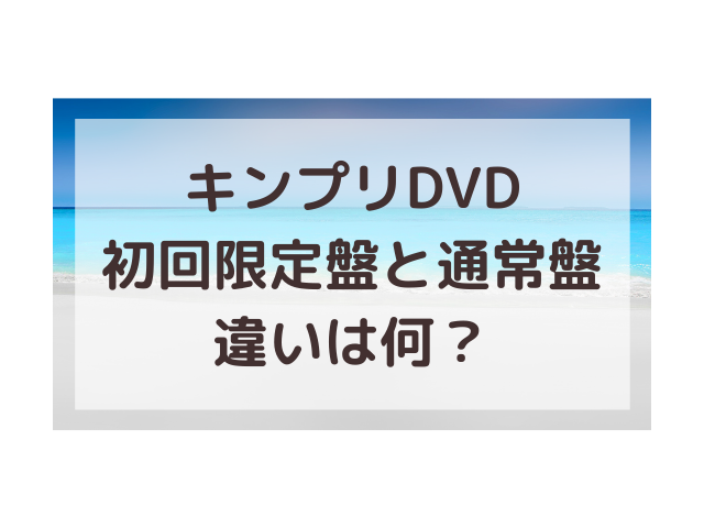 キンプリdvd初回限定盤違いは 年配信ライブの感動をもう一度 渚のなぎさブログ