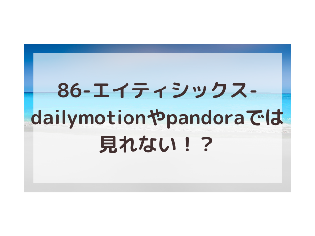 86アニメ動画1話 最終回はdailymotionやpandoraスマホで見れない 渚のなぎさブログ