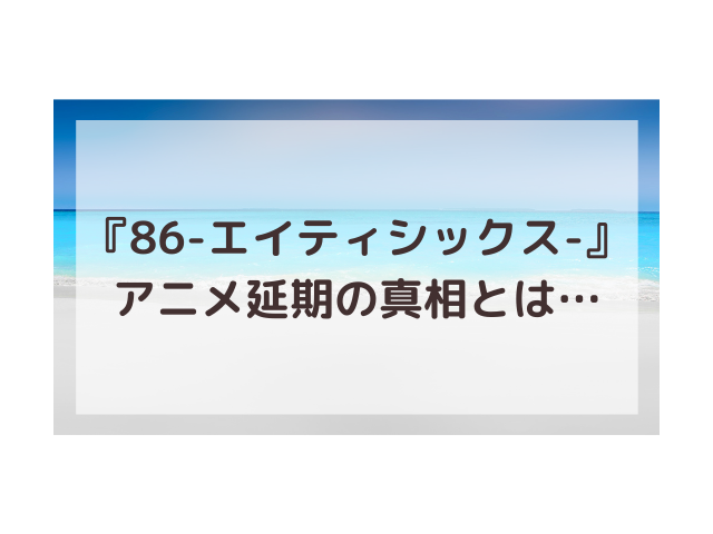 86アニメ延期で放送日いつからいつまで 放送時間が何時からかも紹介 渚のなぎさブログ