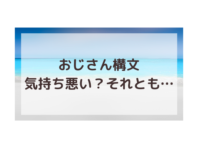 おじさん構文気持ち悪い 俺は本気だよチュッはさすがに 渚のなぎさブログ