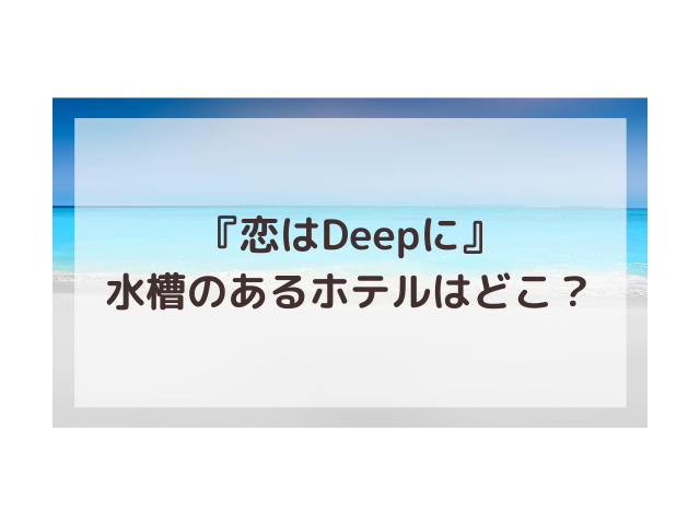 恋はdeepにロケ地水槽のあるホテル場所どこ 撮影場所は幕張のスプリングスホテル幕張 渚のなぎさブログ