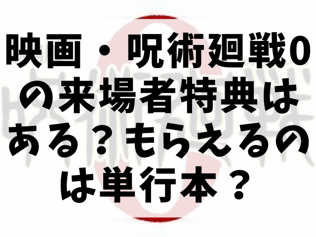 映画 呪術廻戦0の来場者特典はある もらえるのは単行本 渚のなぎさブログ