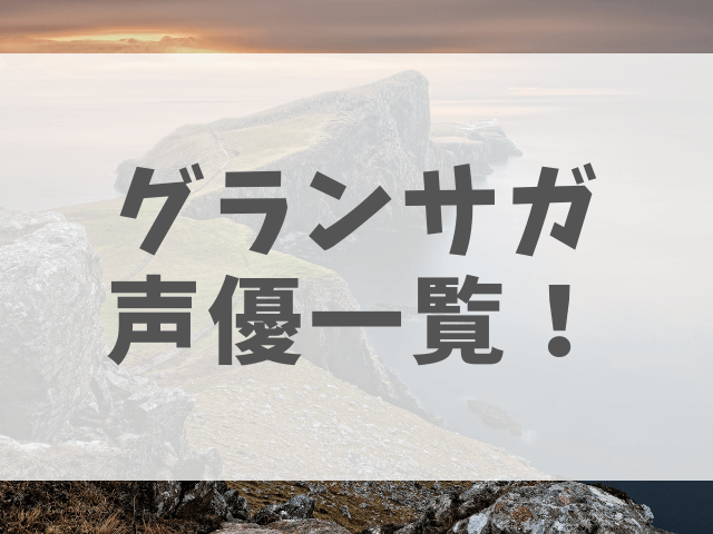 グランサガ声優一覧 同じキャラの声優も確認 渚のなぎさブログ