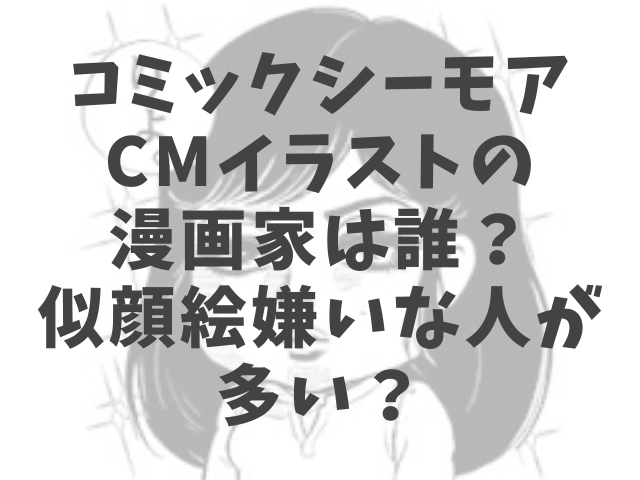 コミックシーモアcmイラストの漫画家は誰 似顔絵嫌いな人が多い 渚のなぎさブログ