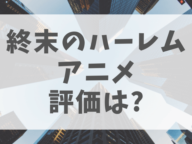 終末のハーレムアニメ評価は面白いかつまらないかの口コミまとめ 渚のなぎさブログ 終末のハーレムアニメ評価は面白いかつまらないかの口コミまとめ 渚のなぎさブログ