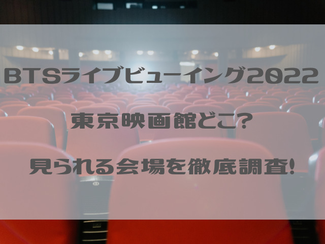 BTSライブビューイング2022東京映画館どこ？見られる会場を徹底調査！