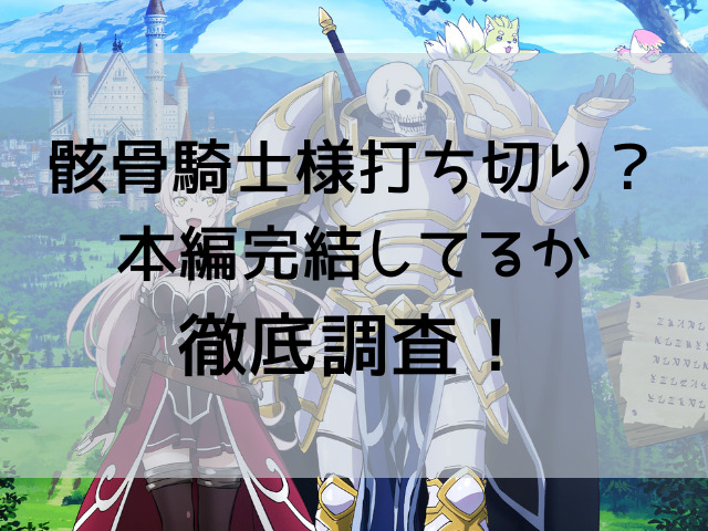 骸骨騎士様打ち切り 本編完結してるか徹底調査